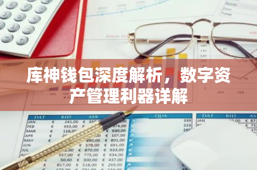 库神钱包深度解析，数字资产管理利器详解-第1张图片-智财锋资讯网