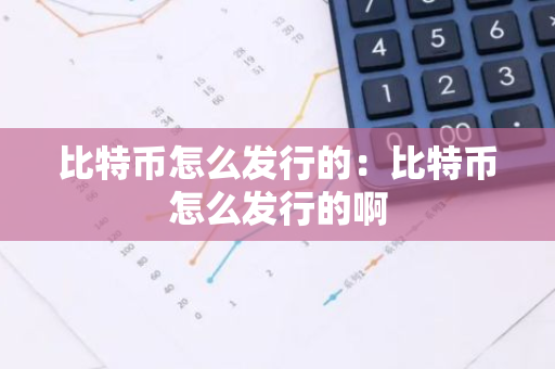 比特币怎么发行的：比特币怎么发行的啊-第1张图片-智财锋资讯网