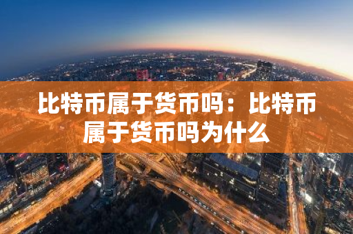 比特币属于货币吗：比特币属于货币吗为什么-第1张图片-智财锋资讯网