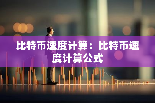 比特币速度计算：比特币速度计算公式