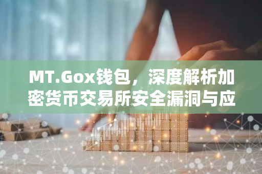 MT.Gox钱包，深度解析加密货币交易所安全漏洞与应对策略