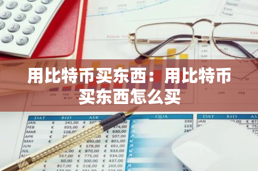 用比特币买东西：用比特币买东西怎么买