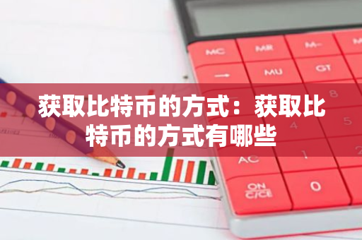 获取比特币的方式：获取比特币的方式有哪些-第1张图片-智财锋资讯网