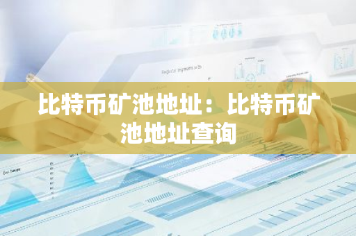 比特币矿池地址：比特币矿池地址查询