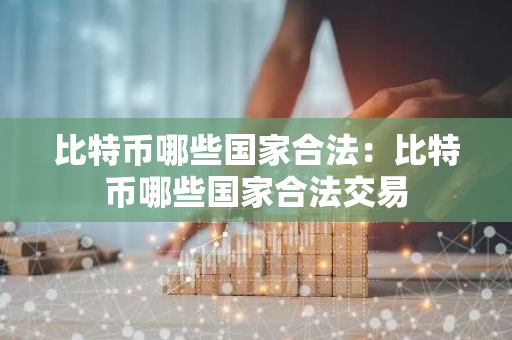 比特币哪些国家合法:比特币哪些国家合法交易-第1张图片-智财锋资讯网 比特币哪些国家合法:比特币哪些国家合法交易-第1张图片-智财锋资讯网