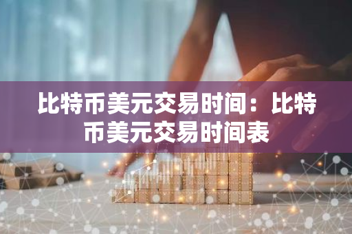 比特币美元交易时间:比特币美元交易时间表-第1张图片-智财锋资讯网 比特币美元交易时间:比特币美元交易时间表-第1张图片-智财锋资讯网