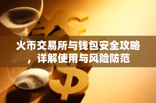 火币交易所与钱包安全攻略，详解使用与风险防范-第1张图片-智财锋资讯网