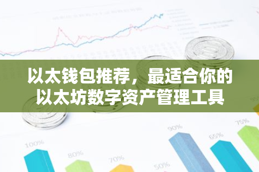 以太钱包推荐，最适合你的以太坊数字资产管理工具