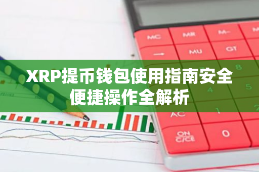 XRP提币钱包使用指南安全便捷操作全解析-第1张图片-智财锋资讯网 XRP提币钱包使用指南安全便捷操作全解析-第1张图片-智财锋资讯网