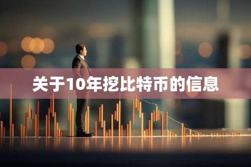 关于10年挖比特币的信息