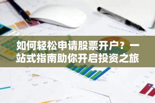 如何轻松申请股票开户？一站式指南助你开启投资之旅-第1张图片-智财锋资讯网