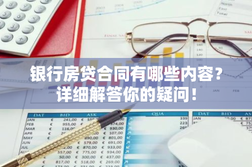 银行房贷合同有哪些内容？详细解答你的疑问！