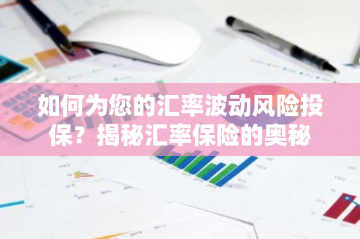 如何为您的汇率波动风险投保？揭秘汇率保险的奥秘-第1张图片-智财锋资讯网