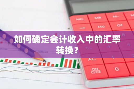 如何确定会计收入中的汇率转换?-第1张图片-智财锋资讯网 如何确定会计收入中的汇率转换?-第1张图片-智财锋资讯网