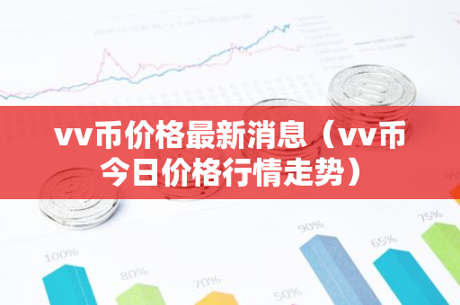 vv币价格最新消息（vv币今日价格行情走势）