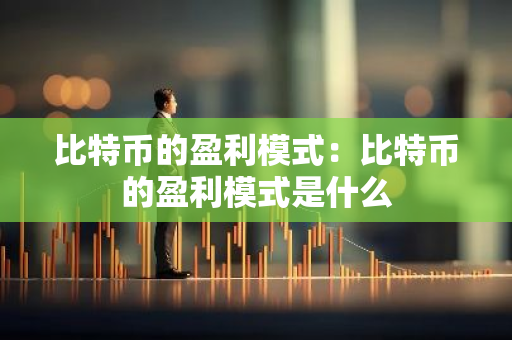 比特币的盈利模式：比特币的盈利模式是什么