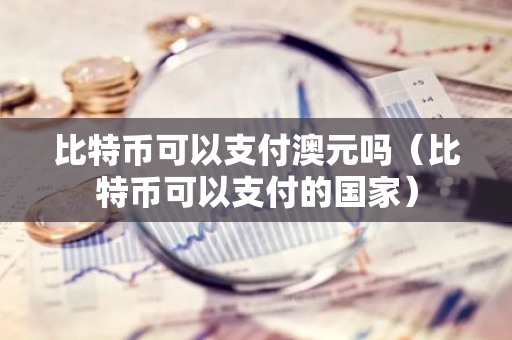 比特币可以支付澳元吗（比特币可以支付的国家）
