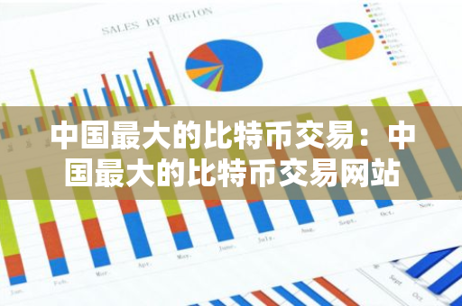 中国最大的比特币交易：中国最大的比特币交易网站