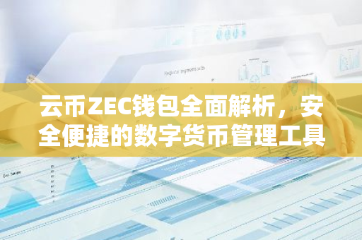 云币ZEC钱包全面解析，安全便捷的数字货币管理工具-第1张图片-智财锋资讯网
