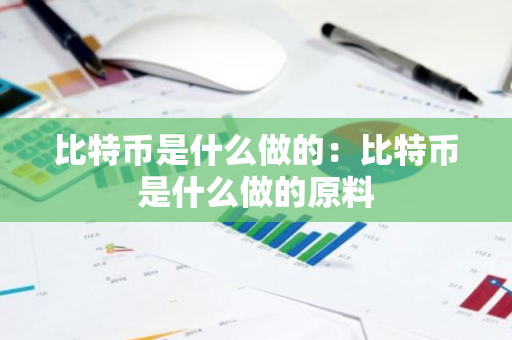 比特币是什么做的：比特币是什么做的原料-第1张图片-智财锋资讯网