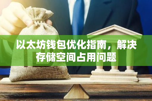 以太坊钱包优化指南，解决存储空间占用问题-第1张图片-智财锋资讯网
