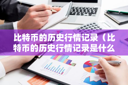 比特币的历史行情记录（比特币的历史行情记录是什么）