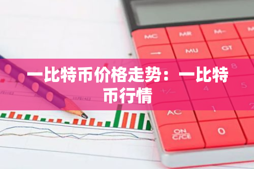 一比特币价格走势：一比特币行情-第1张图片-智财锋资讯网