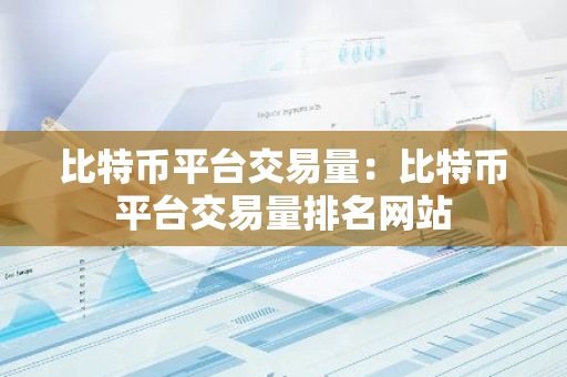 比特币平台交易量：比特币平台交易量排名网站-第1张图片-智财锋资讯网