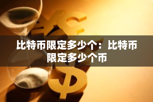 比特币限定多少个：比特币限定多少个币-第1张图片-智财锋资讯网