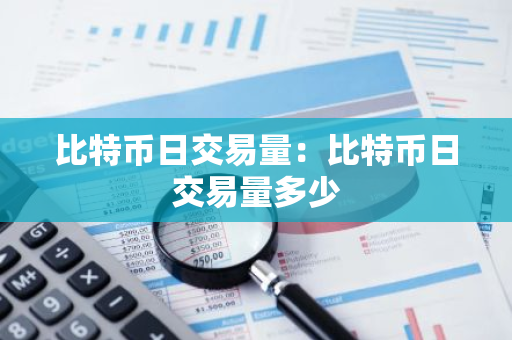 比特币日交易量：比特币日交易量多少