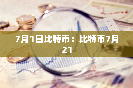 7月1日比特币：比特币7月21