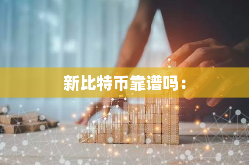 新比特币靠谱吗：-第1张图片-智财锋资讯网