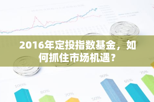 2016年定投指数基金，如何抓住市场机遇？