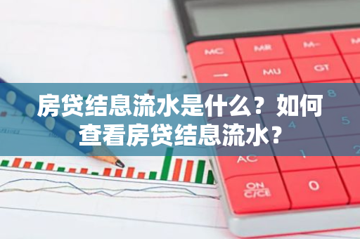 房贷结息流水是什么？如何查看房贷结息流水？