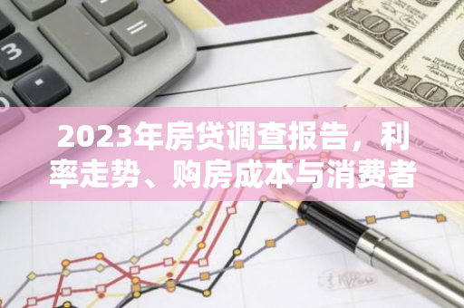 2023年房贷调查报告，利率走势、购房成本与消费者心理大揭秘！