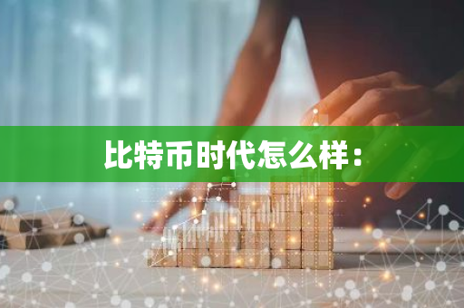 比特币时代怎么样：-第1张图片-智财锋资讯网