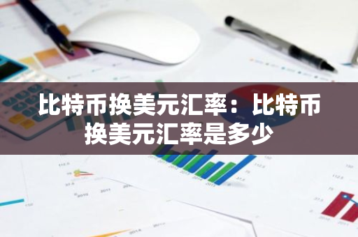 比特币换美元汇率：比特币换美元汇率是多少-第1张图片-智财锋资讯网