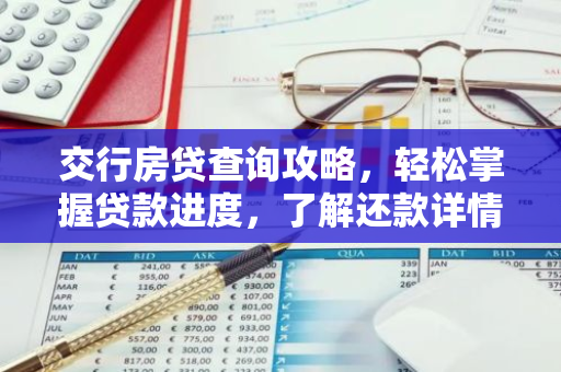 交行房贷查询攻略，轻松掌握贷款进度，了解还款详情
