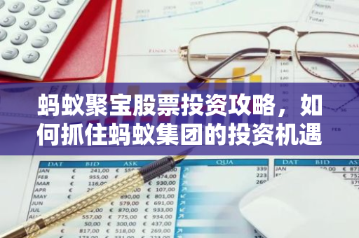 蚂蚁聚宝股票投资攻略，如何抓住蚂蚁集团的投资机遇？