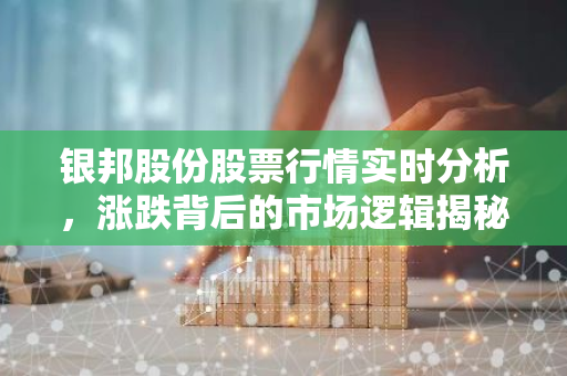银邦股份股票行情实时分析，涨跌背后的市场逻辑揭秘