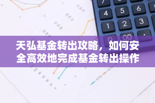 天弘基金转出攻略，如何安全高效地完成基金转出操作？