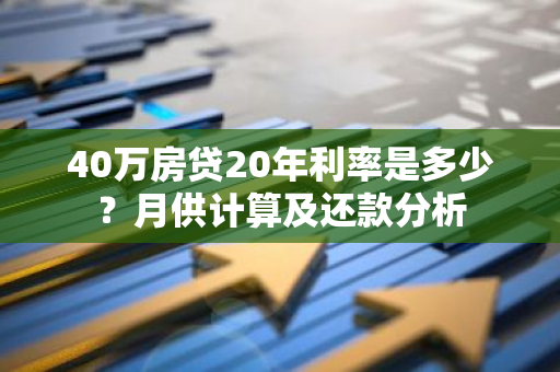 40万房贷20年利率是多少？月供计算及还款分析