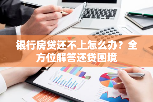 银行房贷还不上怎么办？全方位解答还贷困境