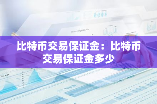 比特币交易保证金：比特币交易保证金多少