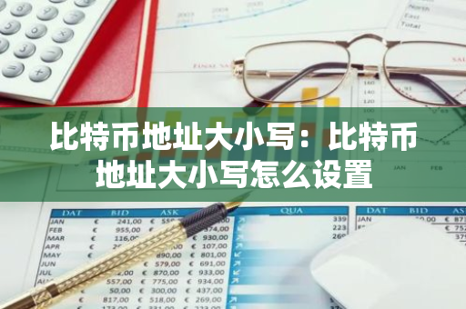 比特币地址大小写：比特币地址大小写怎么设置