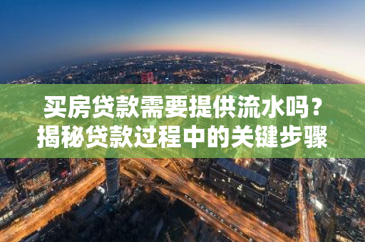 买房贷款需要提供流水吗？揭秘贷款过程中的关键步骤