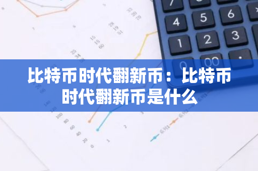 比特币时代翻新币：比特币时代翻新币是什么