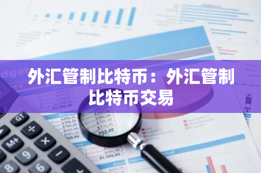 外汇管制比特币：外汇管制比特币交易