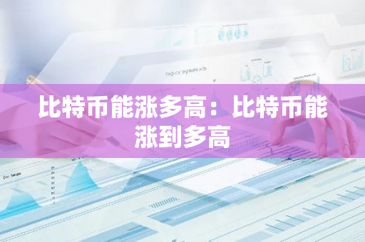 比特币能涨多高：比特币能涨到多高-第1张图片-智财锋资讯网