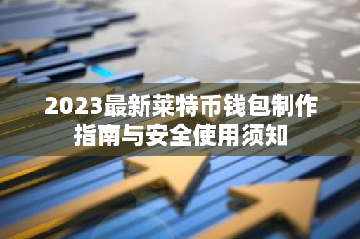 2023最新莱特币钱包制作指南与安全使用须知-第1张图片-智财锋资讯网